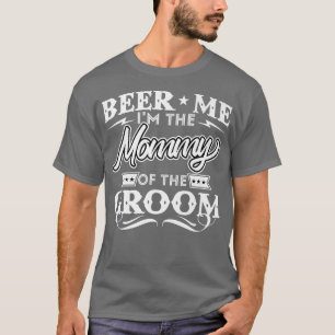 Beer Me Im The Mommy Of The Groom Drinker Beers We T-Shirt
