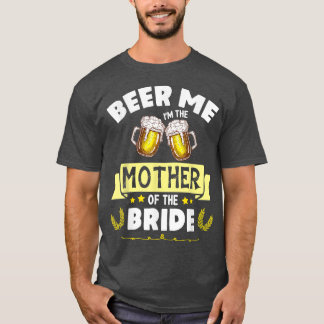 Beer Me I'm The Mother Of The Bride Married Weddin T-Shirt
