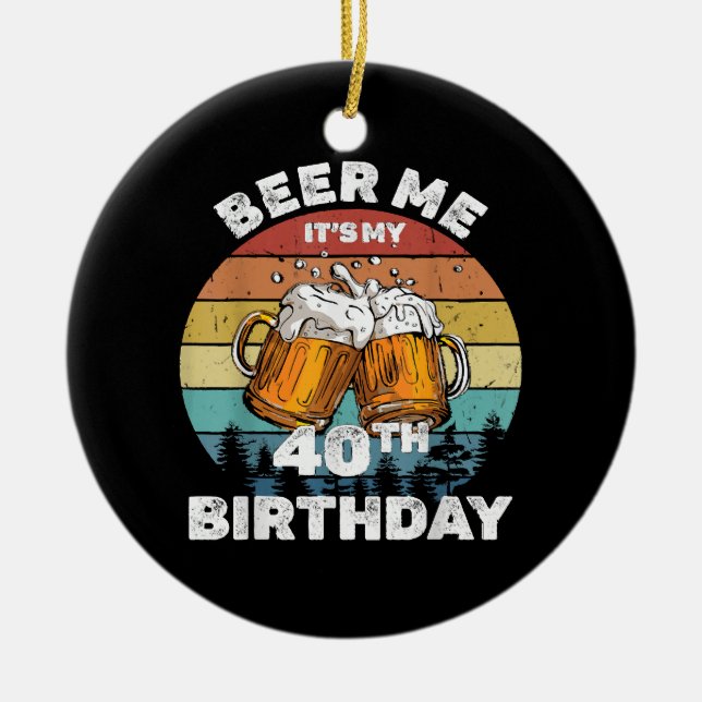 Beer Me It's My 40th Birthday Ceramic Ornament (Front)