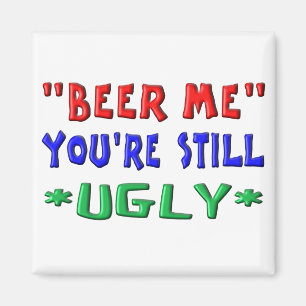 BEER ME - You're Still UGLY Magnet