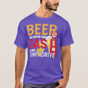 Beer Now Cheaper Than Gas Drink Dont Drive Funny B T-Shirt