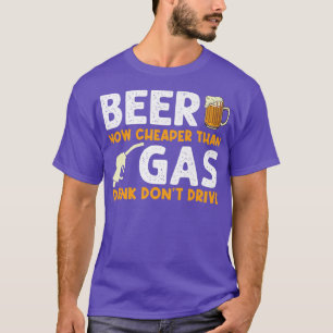 Beer Now Cheaper Than Gas Drink Don't Drive Gas S T-Shirt