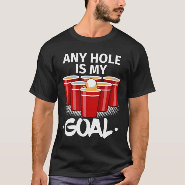 Beer Pong Any Hole Is My Goal Frat Py Drinking T-Shirt (Front)