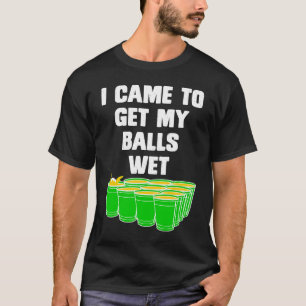 Beer Pong I came to get my balls wet beer pong  1 T-Shirt