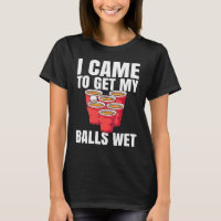 Beer Pong I Came To Get My Balls Wet