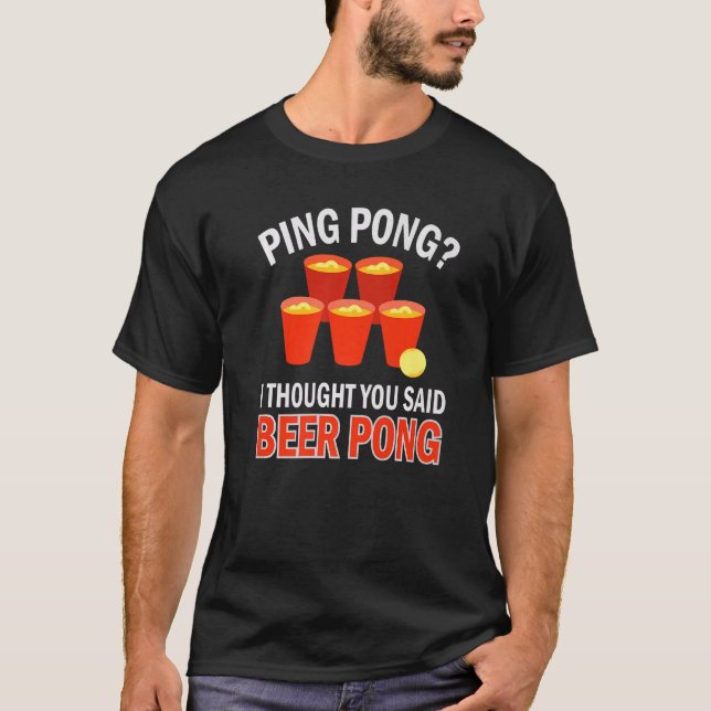 Beer Pong Ping Pong I Thought You Said Beer Pong T-Shirt (Front)