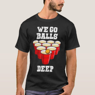 Beer Pong we go balls deep party beer pong T-Shirt