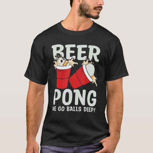 Beer Pong  We go balls deeps T-Shirt (Front)