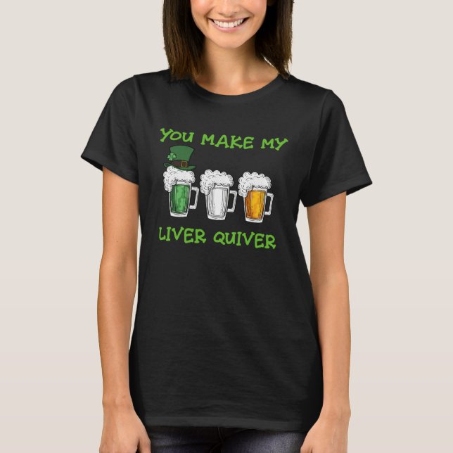 Beer You Make My Liver Quiver St Patrick s Day Fun T-Shirt (Front)