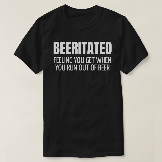 BEERITATED FEELING YOU GET WHEN YOU RUN OUT OF BEE T-Shirt (Design Front)