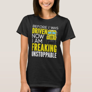 Before I Was Driven Now I Am Freaking Unstoppable T-Shirt