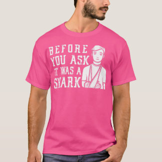 Before You Ask It Was A Shark Broken Arm Fracture  T-Shirt