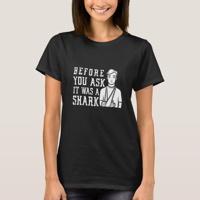 Before You Ask It Was A Shark Broken Arm Fracture T-Shirt (Front)