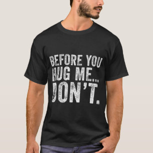 Before You Hug Me Don't Funny Meme Sarcastic T-Shirt