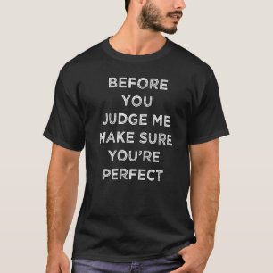 Before you judge me make sure you are perfect Hate T-Shirt