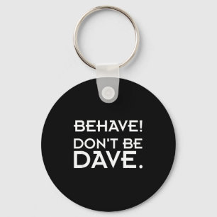 Behave! Don't Be Dave  Keychain