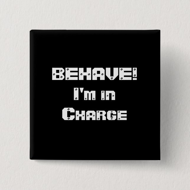 BEHAVE!  I'm in charge. Black and White. 2 Inch Square Button (Front)