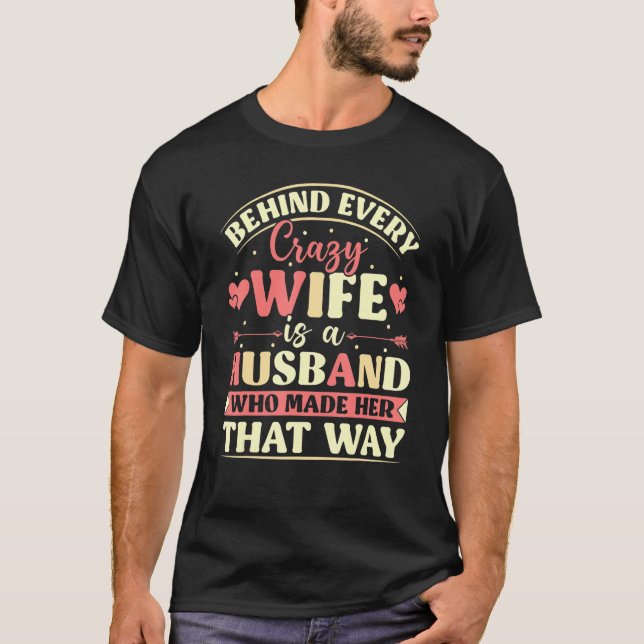 Behind Every Crazy Wife Is A Husband Who Made Her  T-Shirt (Front)