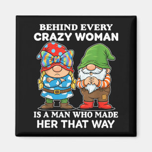 Behind Every Crazy Woman Is A Man Who Made Her Tha Magnet