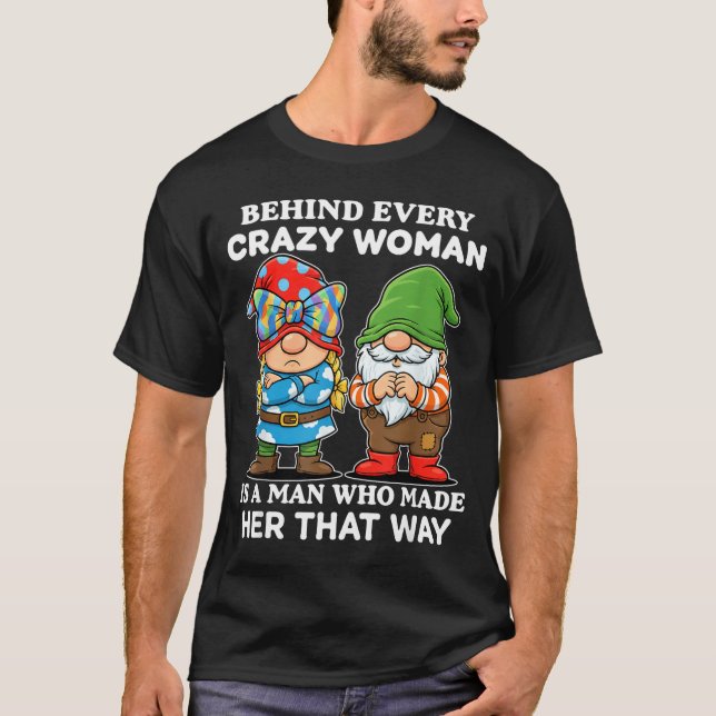Behind Every Crazy Woman Is A Man Who Made Her Tha T-Shirt (Front)