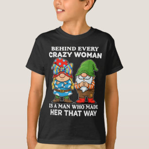 Behind Every Crazy Woman Is A Man Who Made Her Tha T-Shirt