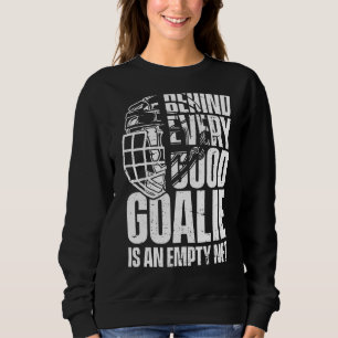 Behind Every Good Goalie Is An Empty Net Ice Hock Sweatshirt
