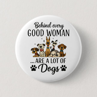 Behind Every Good Woman Are A Lot Of Dogs 2 Inch Round Button