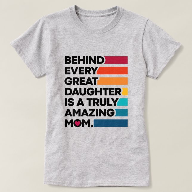 Behind Every Great Daughter Is A Truly Amazing Mom T-Shirt (Design Front)