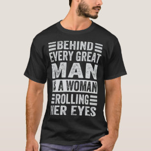 Behind Every Great Man Is A Woman Rolling Her Eyes T-Shirt