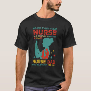 Behind Every Great Nurse Is Nurse Dad Believed In  T-Shirt