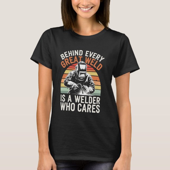 Behind Every Great Weld Is A Welder Funny Welding T-Shirt (Front)