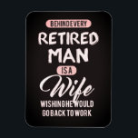 Behind Every Retired Man is a Wife... Funny Magnet<br><div class="desc">A very cute magnet with the saying, "Behind Every Retired Man is a Wife Wishing He Would Go Back to Work". I made this for my step-mother who "struggles daily" with the new lifestyle of my retired father! A great gift for mom, or anyone you know in that funny, oh...</div>