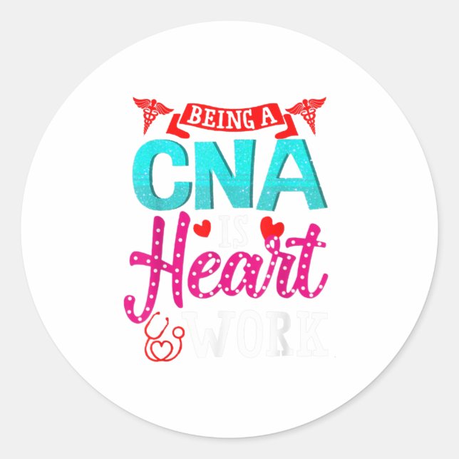 Being A CNA Is Heart Work T-Shirt Classic Round Sticker (Front)