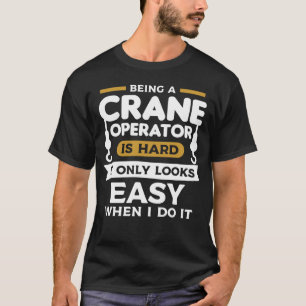 Being A Crane Operator Is Hard It Only Looks Easy T-Shirt