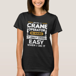 Being A Crane Operator Is Hard It Only Looks Easy T-Shirt