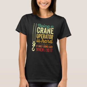 Being A Crane Operator Is Hard Only Looks Easy Cra T-Shirt