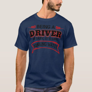 Being A Driver Is Easy Itx27s Like Drinking Water T-Shirt