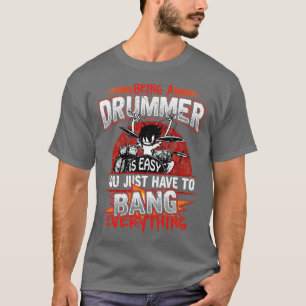 Being A Drummer Is Easy Just Bang Everything  T-Shirt