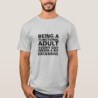 Being a functional adult every day seems a bit exc T-Shirt