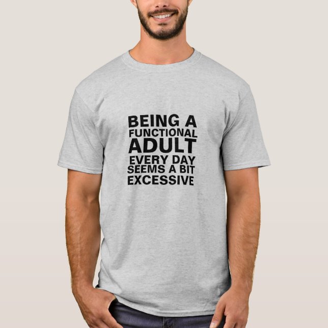 Being a functional adult every day seems a bit exc T-Shirt (Front)