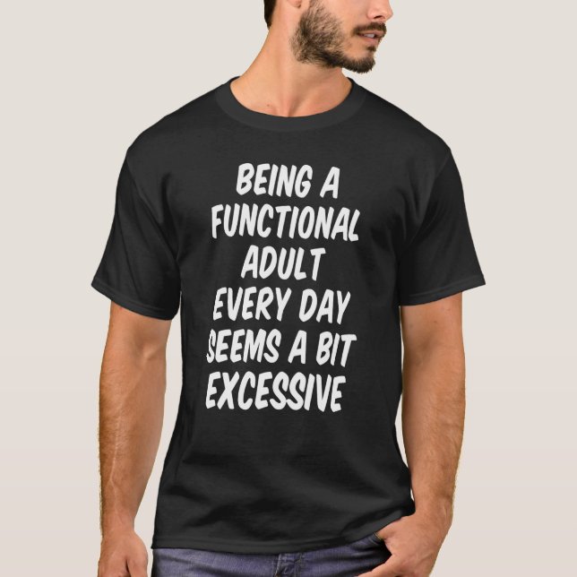 Being A Functional Adult Every Day Seems A Bit Exc T-Shirt (Front)