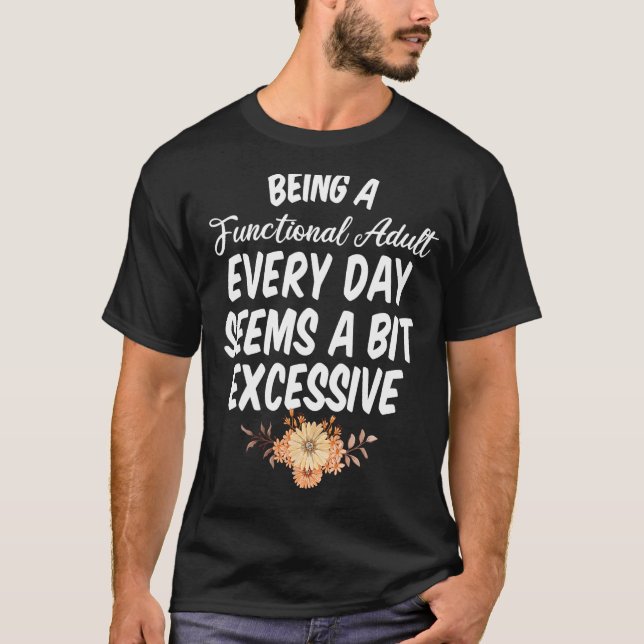 Being a Functional Adult Every Day Seems a Bit Exc T-Shirt (Front)
