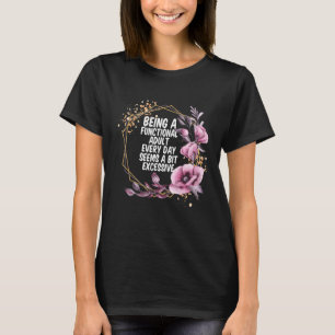 Being a Functional Adult Every Day Seems a Bit Exc T-Shirt