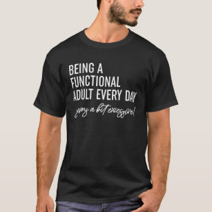 Being A Functional Adult Every Day  T-Shirt