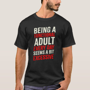 Being A Functional Adult Everyday Seems A Bit Exce T-Shirt