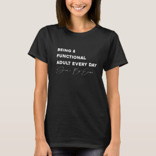Being a Functional Adult Everyday Seems a Bit Exce T-Shirt