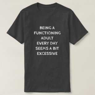 BEING A FUNCTIONING ADULT EVERY DAY SEEMS A BIT... T-Shirt