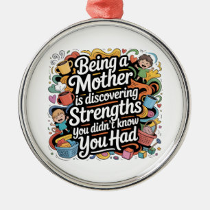 Being A Mother Is Discovering Strengths You Metal Ornament