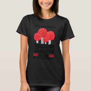Being a Mushroom collector is fun Mushroom Hunting T-Shirt