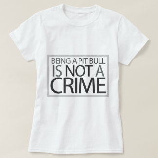 Being a Pit Bull is Not a Crime T-Shirt
